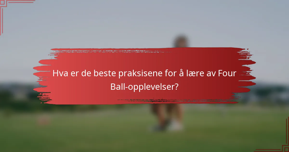 Hva er de beste praksisene for å lære av Four Ball-opplevelser?