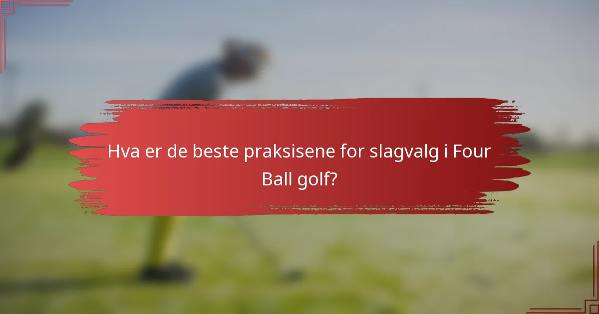 Hva er de beste praksisene for slagvalg i Four Ball golf?