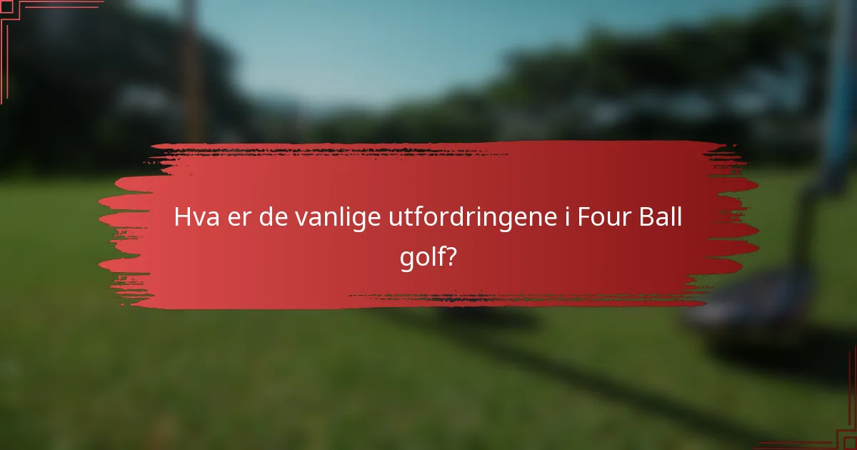 Hva er de vanlige utfordringene i Four Ball golf?