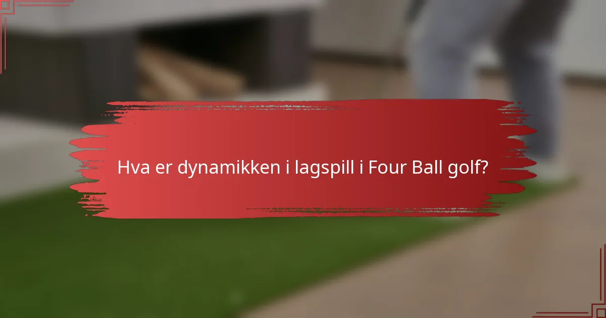 Hva er dynamikken i lagspill i Four Ball golf?