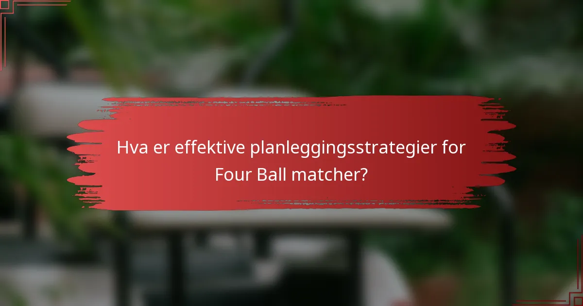 Hva er effektive planleggingsstrategier for Four Ball matcher?