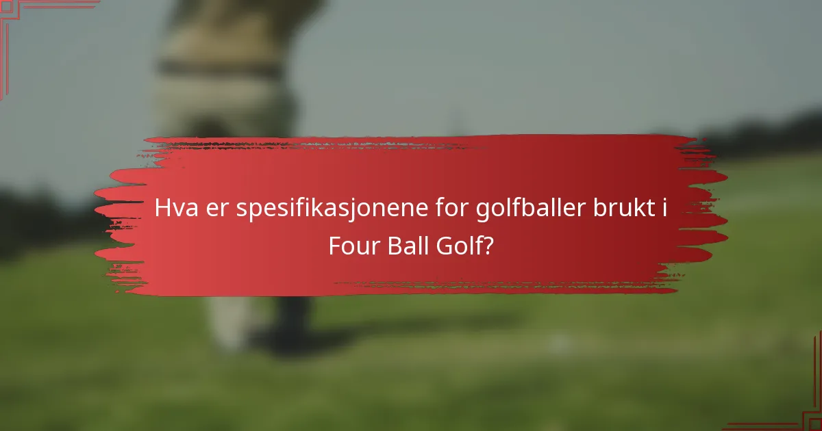 Hva er spesifikasjonene for golfballer brukt i Four Ball Golf?