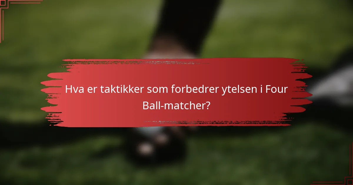 Hva er taktikker som forbedrer ytelsen i Four Ball-matcher?