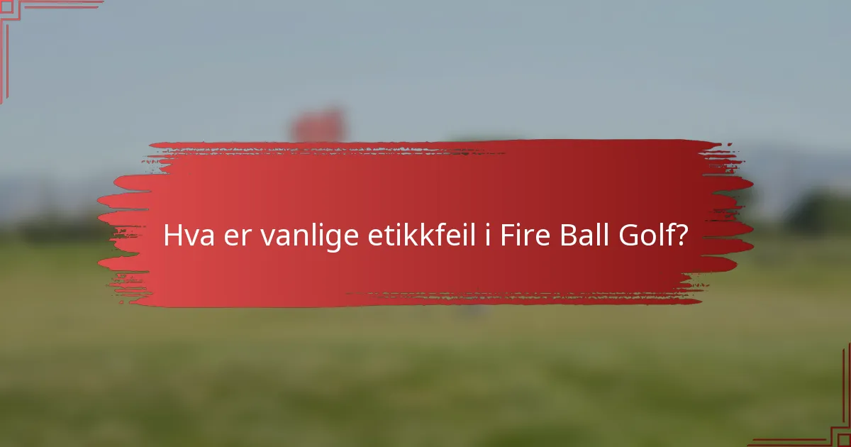 Hva er vanlige etikkfeil i Fire Ball Golf?