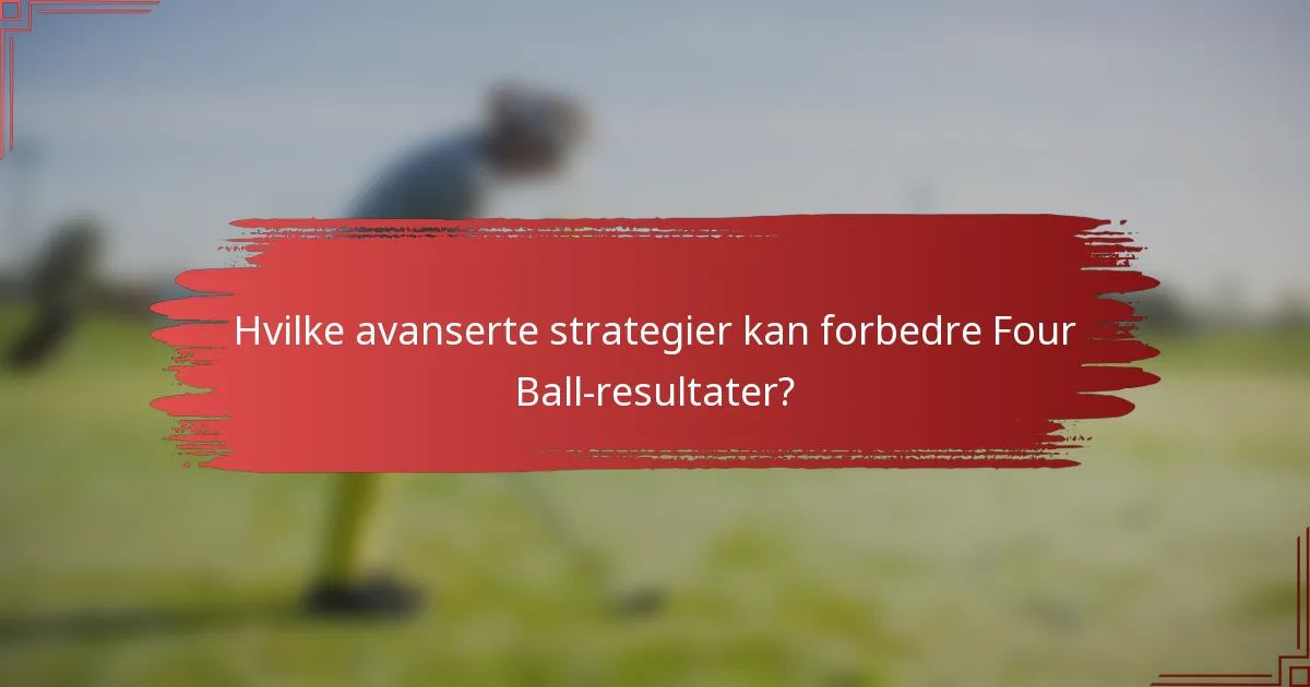 Hvilke avanserte strategier kan forbedre Four Ball-resultater?