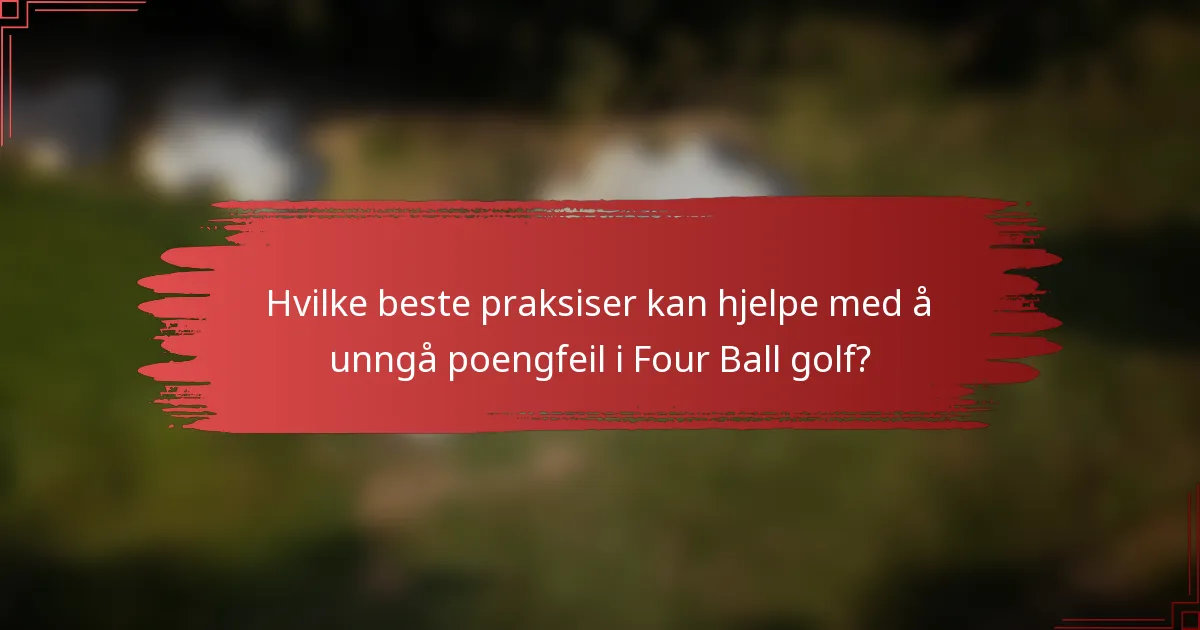 Hvilke beste praksiser kan hjelpe med å unngå poengfeil i Four Ball golf?