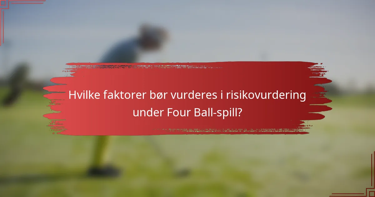 Hvilke faktorer bør vurderes i risikovurdering under Four Ball-spill?