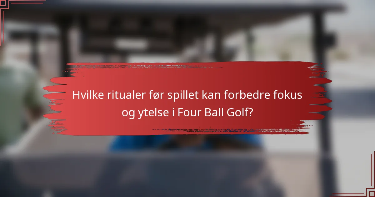 Hvilke ritualer før spillet kan forbedre fokus og ytelse i Four Ball Golf?