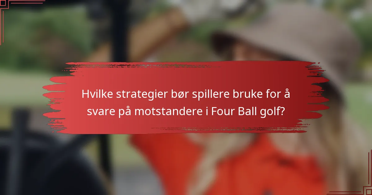 Hvilke strategier bør spillere bruke for å svare på motstandere i Four Ball golf?