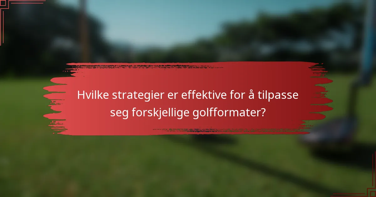 Hvilke strategier er effektive for å tilpasse seg forskjellige golfformater?