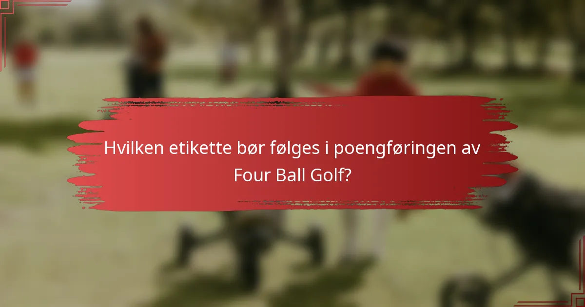 Hvilken etikette bør følges i poengføringen av Four Ball Golf?