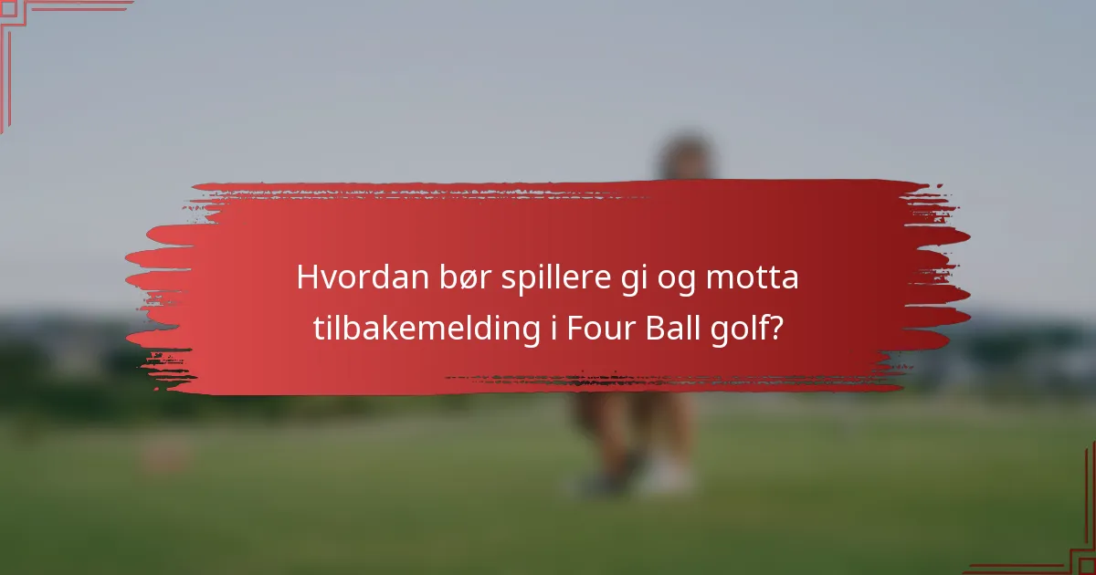Hvordan bør spillere gi og motta tilbakemelding i Four Ball golf?