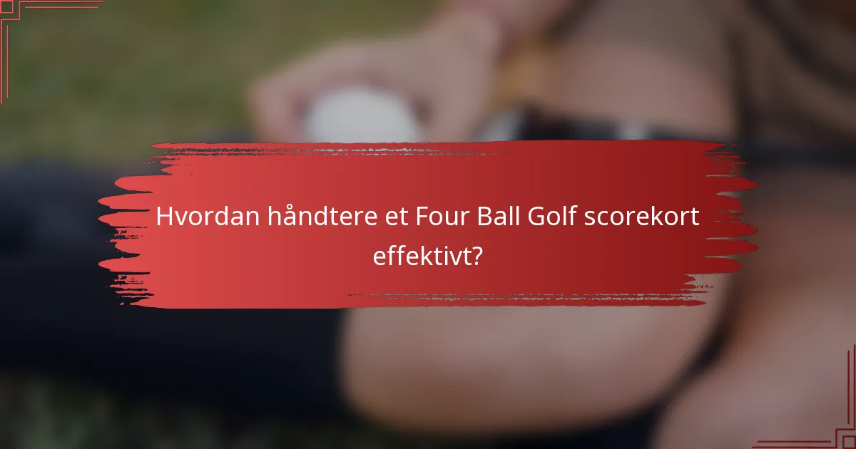 Hvordan håndtere et Four Ball Golf scorekort effektivt?