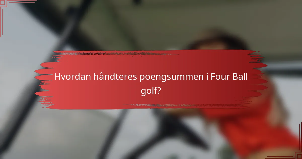 Hvordan håndteres poengsummen i Four Ball golf?