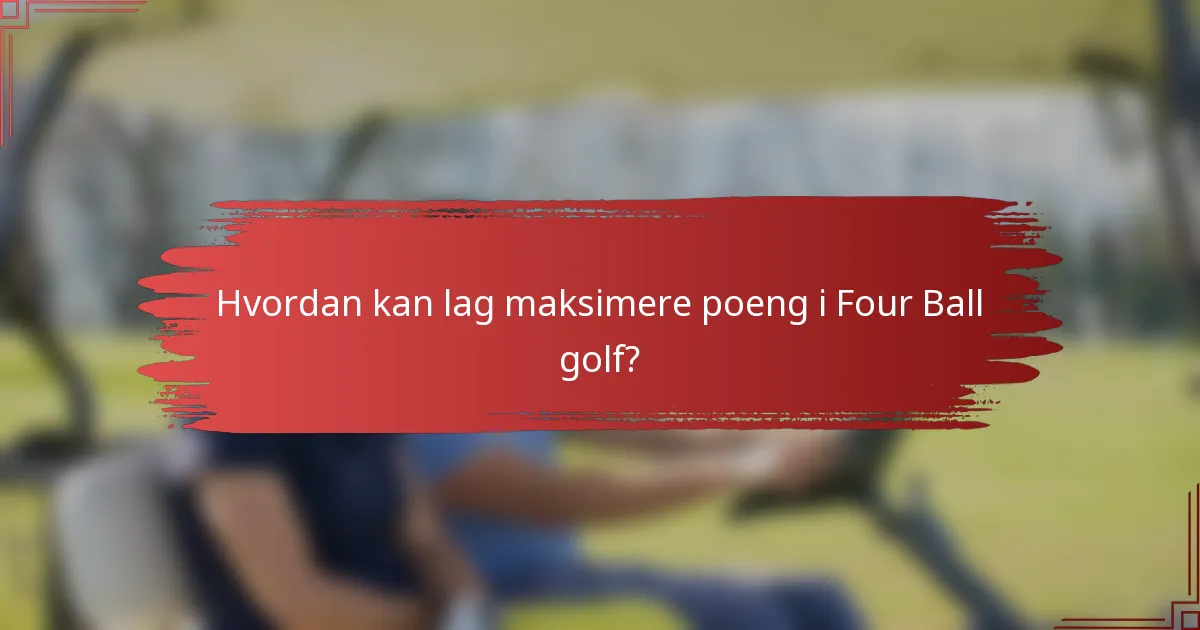Hvordan kan lag maksimere poeng i Four Ball golf?
