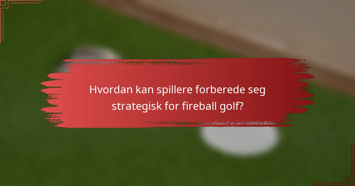 Hvordan kan spillere forberede seg strategisk for fireball golf?