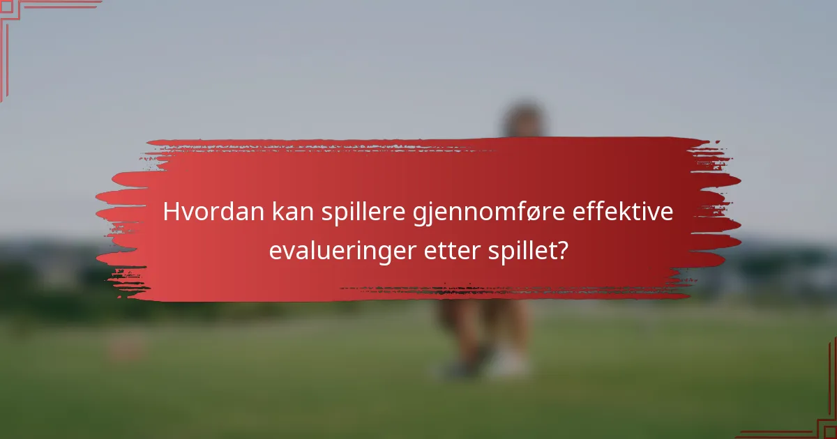 Hvordan kan spillere gjennomføre effektive evalueringer etter spillet?