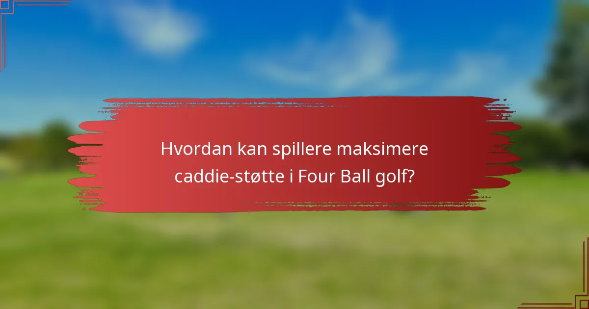 Hvordan kan spillere maksimere caddie-støtte i Four Ball golf?