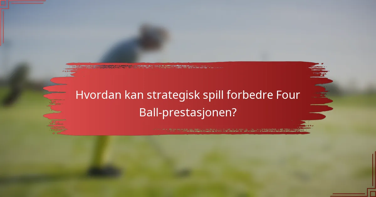 Hvordan kan strategisk spill forbedre Four Ball-prestasjonen?