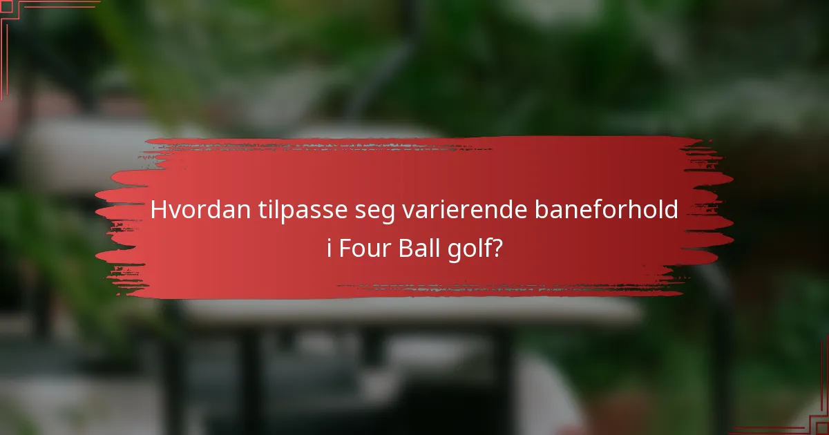 Hvordan tilpasse seg varierende baneforhold i Four Ball golf?