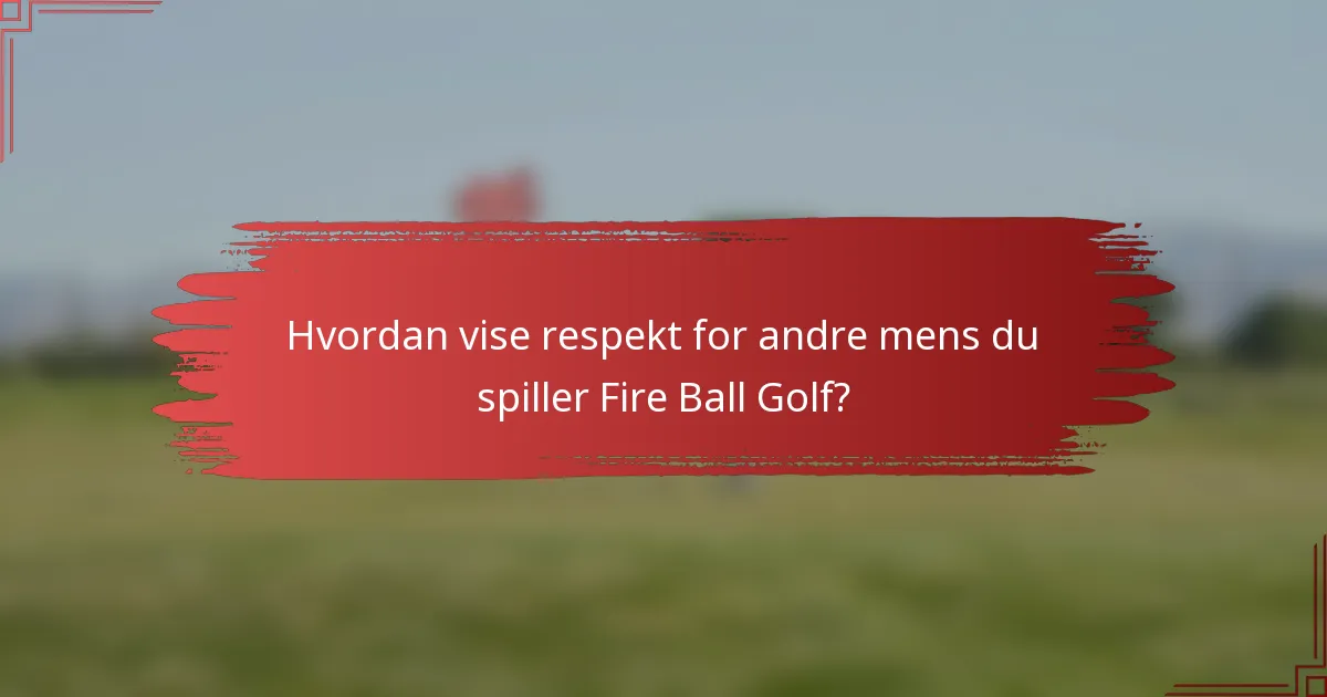 Hvordan vise respekt for andre mens du spiller Fire Ball Golf?